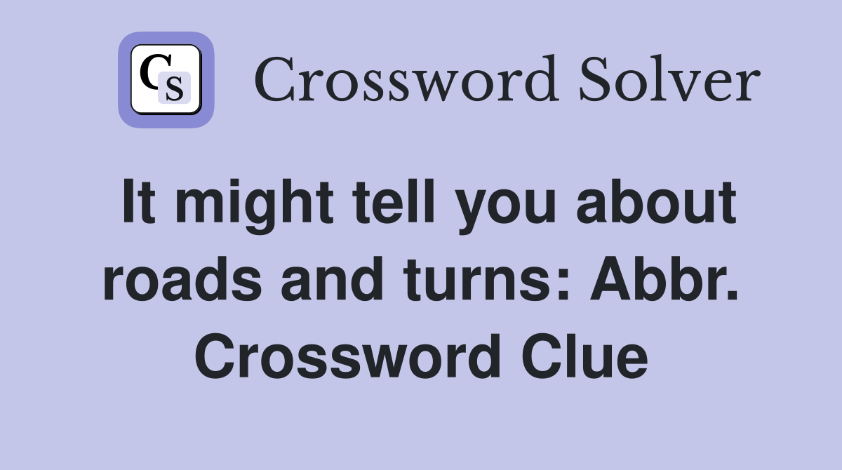 It might tell you about roads and turns: Abbr. Crossword Clue