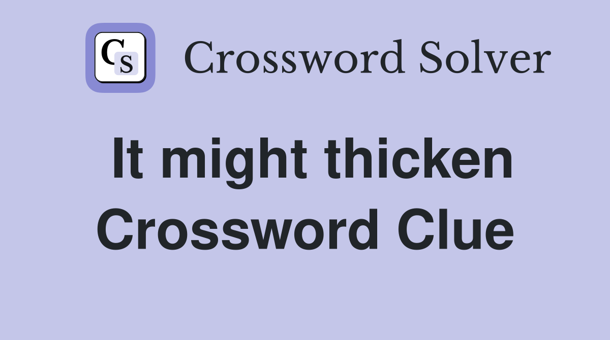 It might thicken Crossword Clue