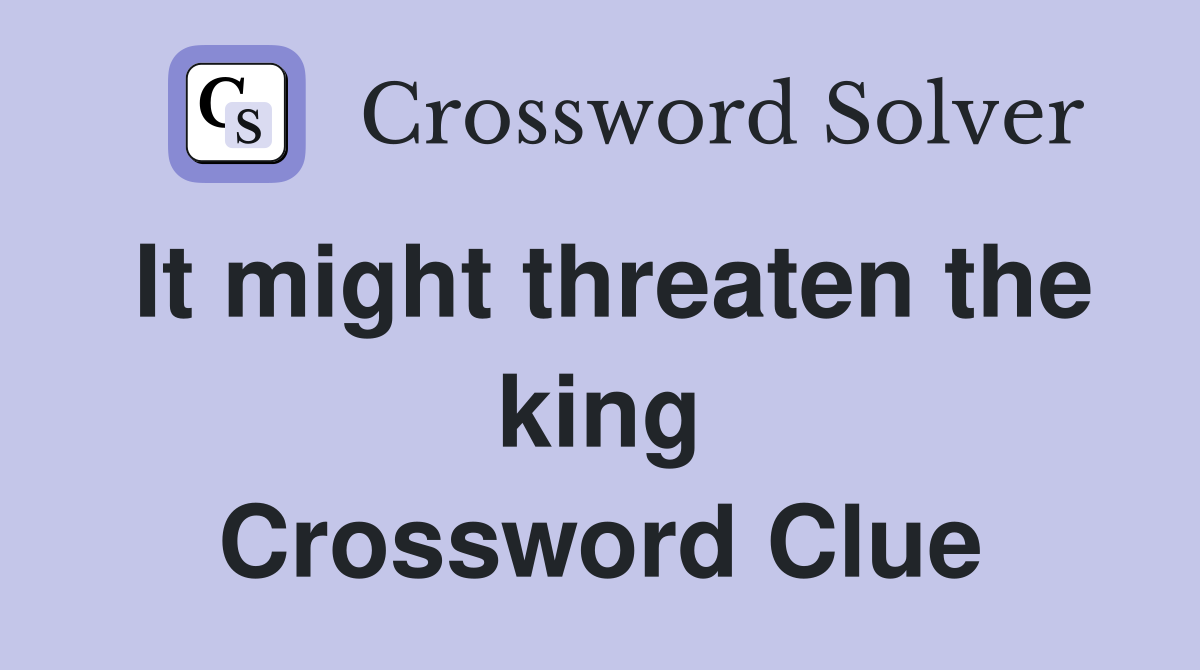 It might threaten the king Crossword Clue