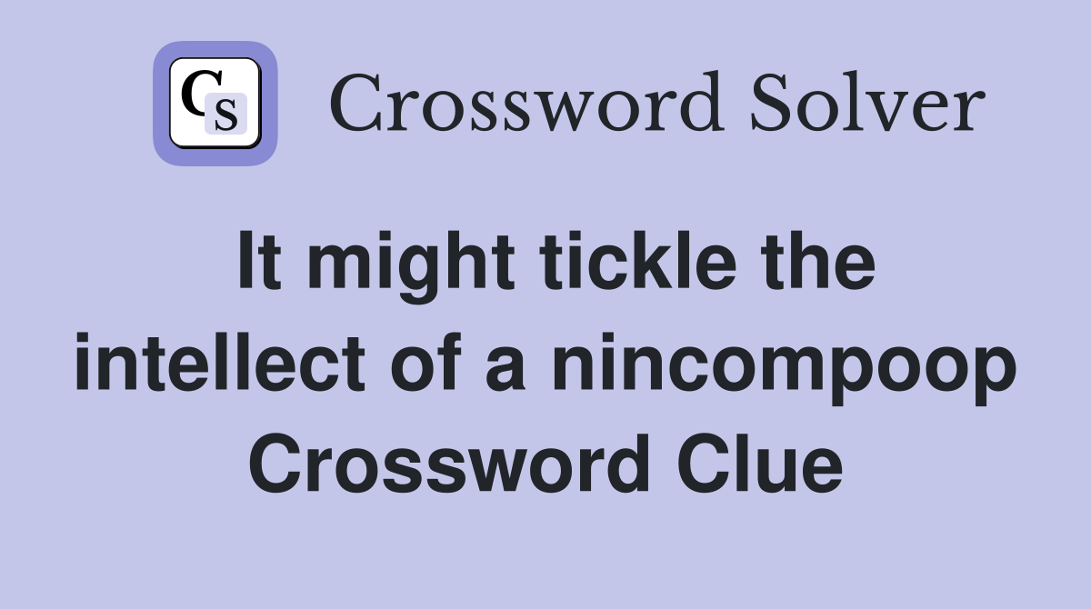 It might tickle the intellect of a nincompoop Crossword Clue