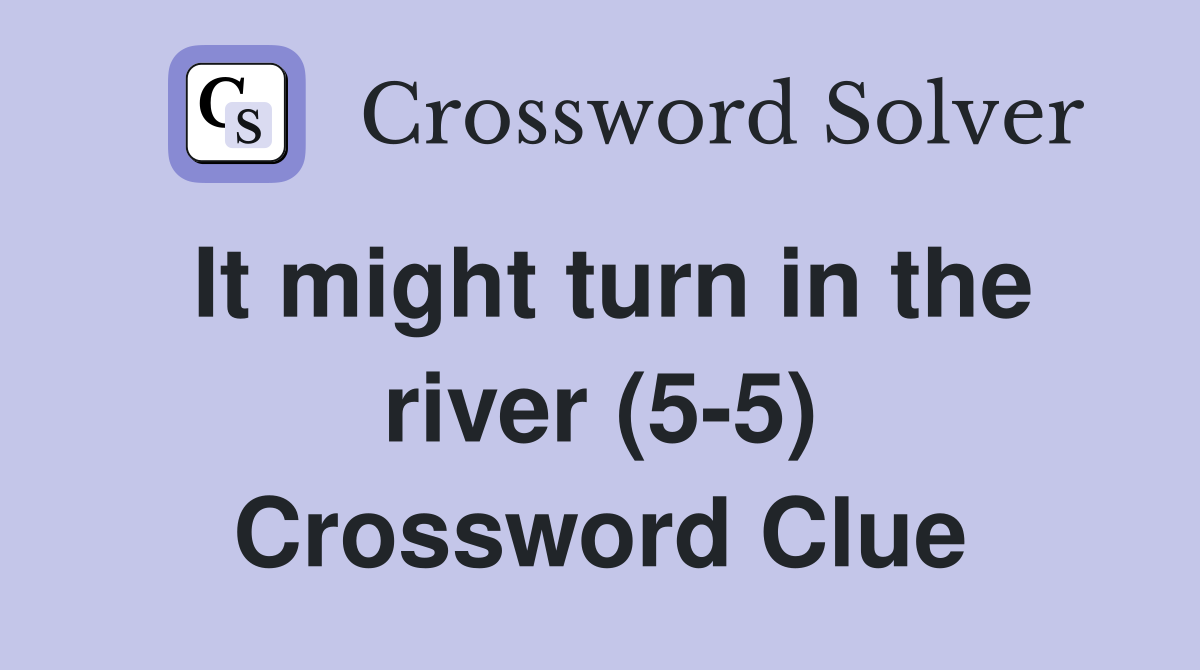 It might turn in the river (5-5) Crossword Clue