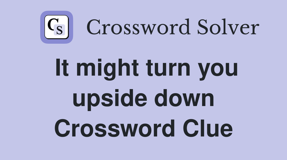 It might turn you upside down Crossword Clue