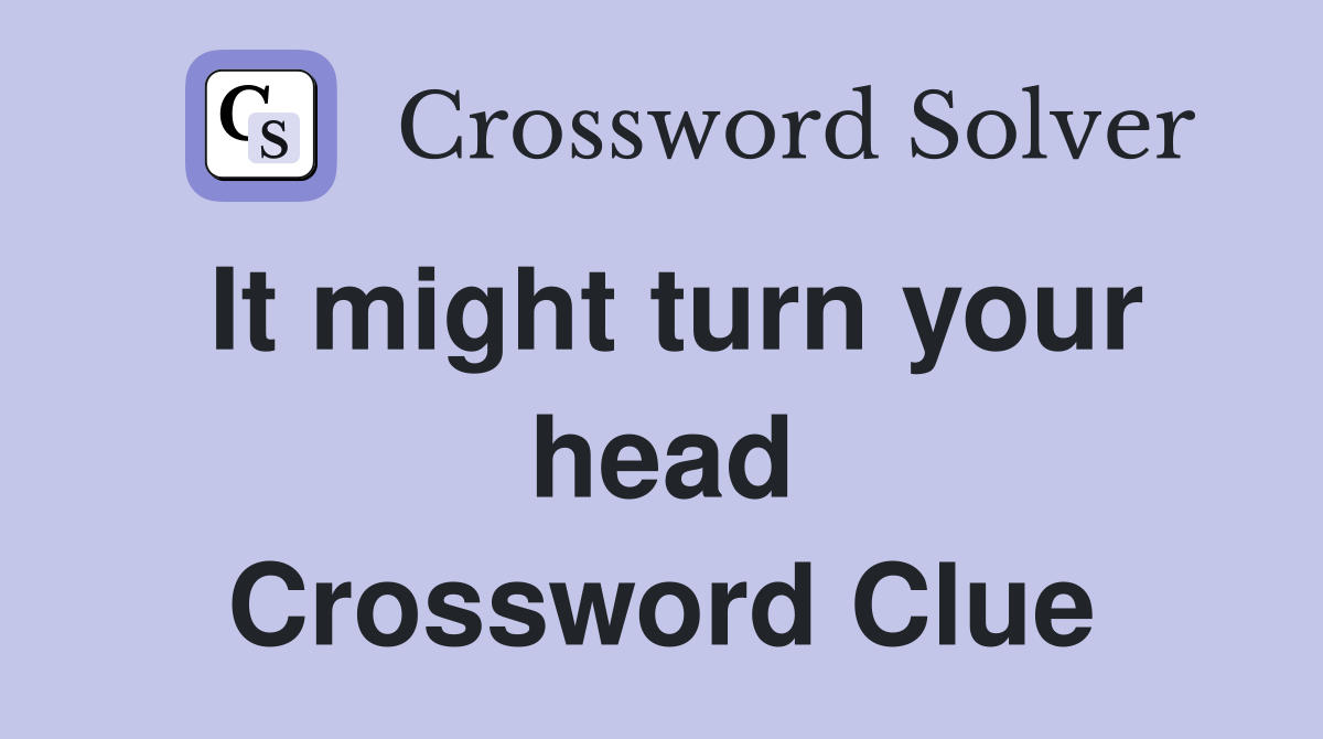 It might turn your head Crossword Clue