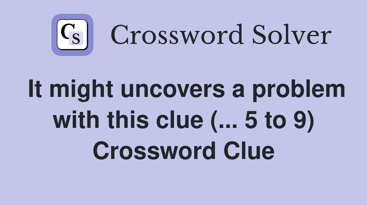 It might uncovers a problem with this clue (... 5 to 9) Crossword Clue