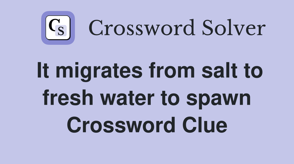 It migrates from salt to fresh water to spawn Crossword Clue