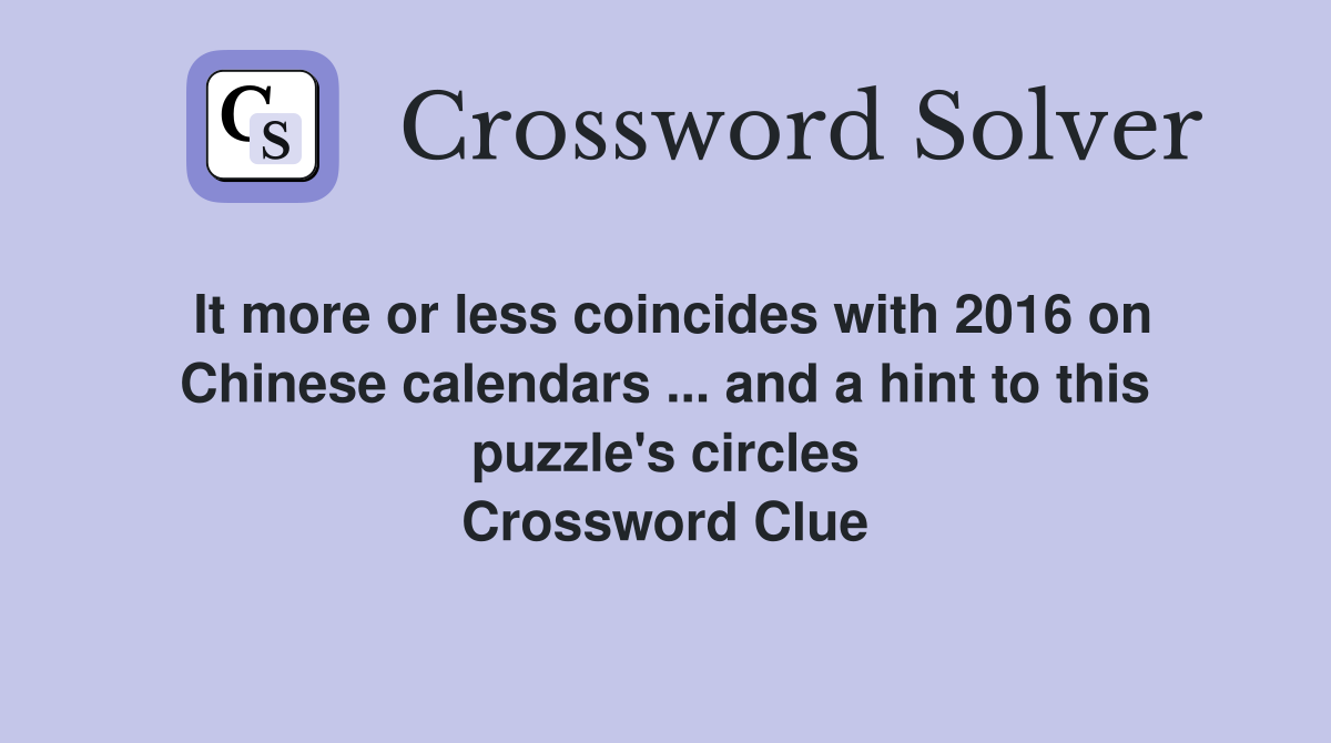 It more or less coincides with 2016 on Chinese calendars ... and a hint to this puzzle's circles Crossword Clue