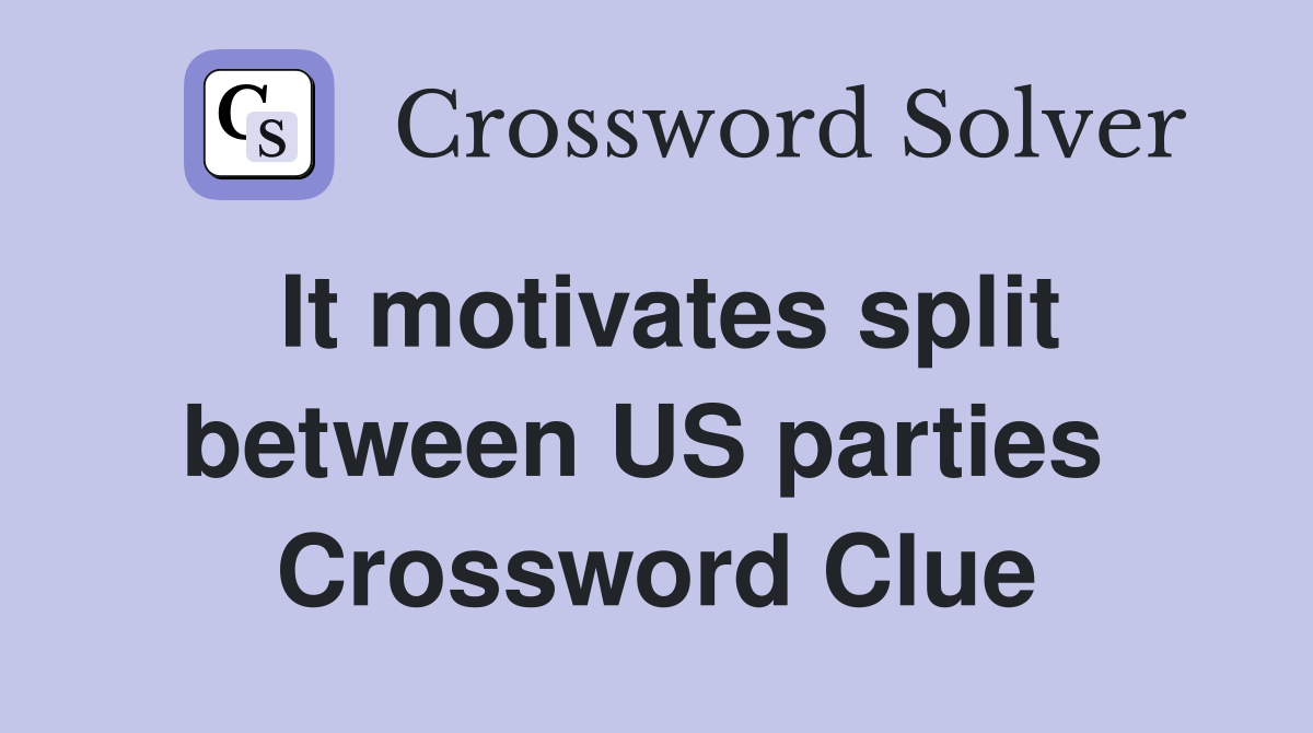 It motivates split between US parties  Crossword Clue