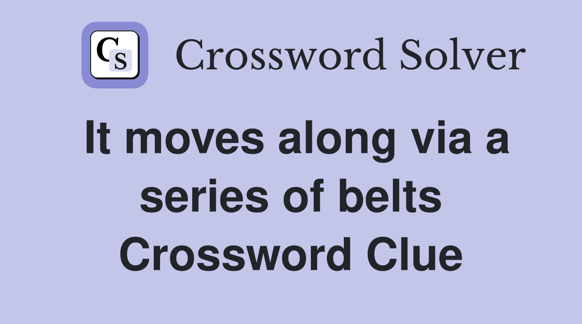 It moves along via a series of belts Crossword Clue