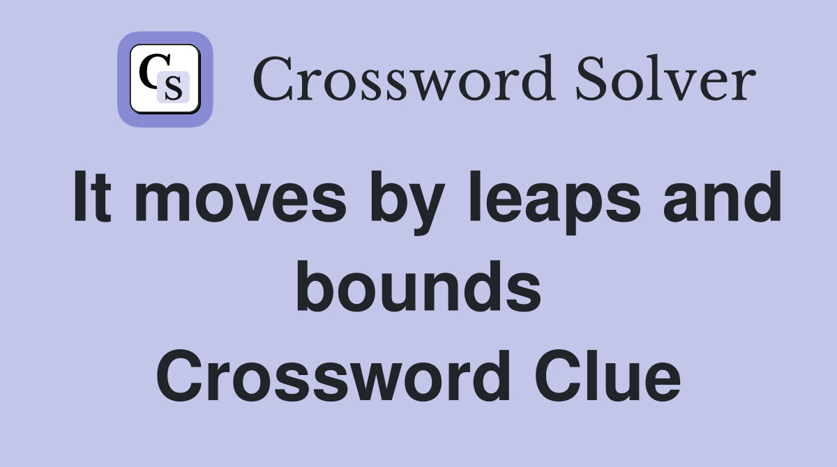 It moves by leaps and bounds Crossword Clue