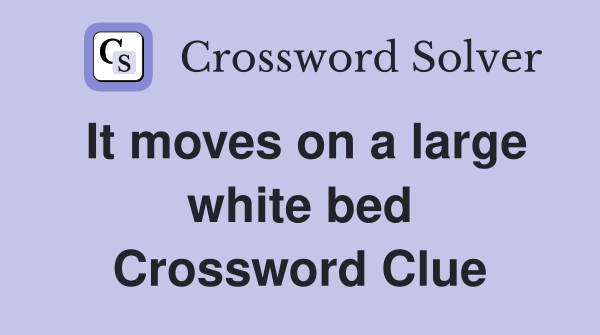 It moves on a large white bed Crossword Clue