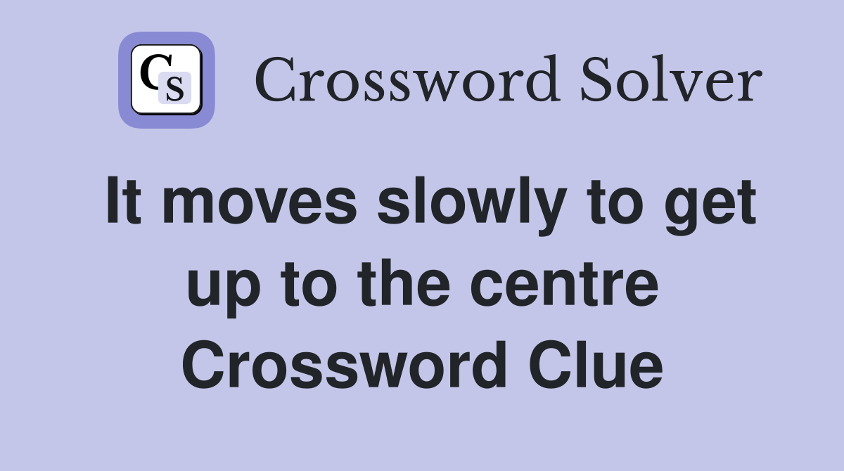 It moves slowly to get up to the centre Crossword Clue