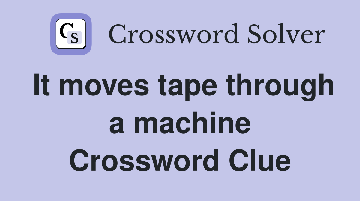It moves tape through a machine Crossword Clue