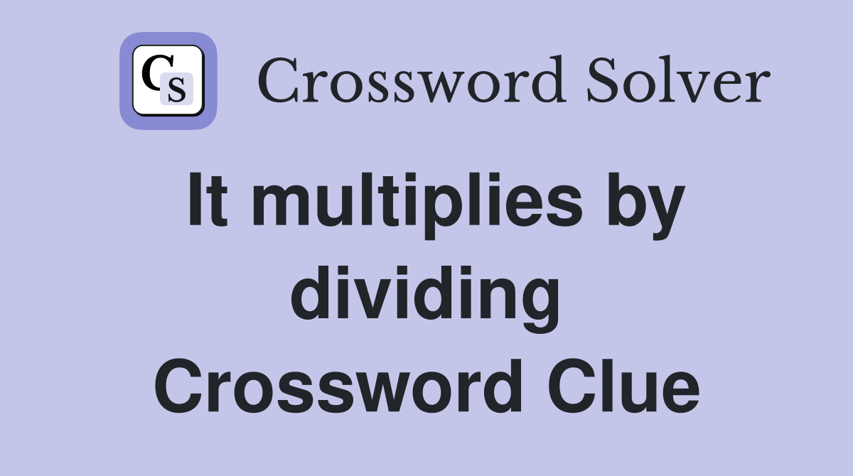 It multiplies by dividing Crossword Clue