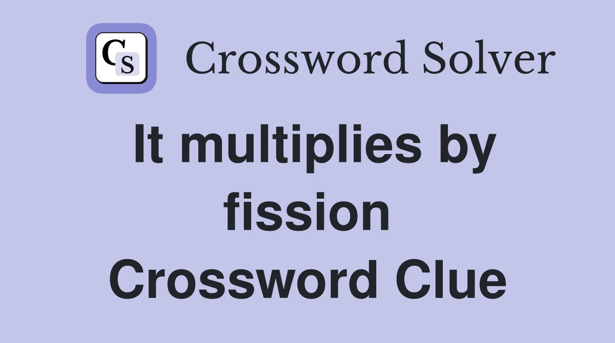 It multiplies by fission Crossword Clue