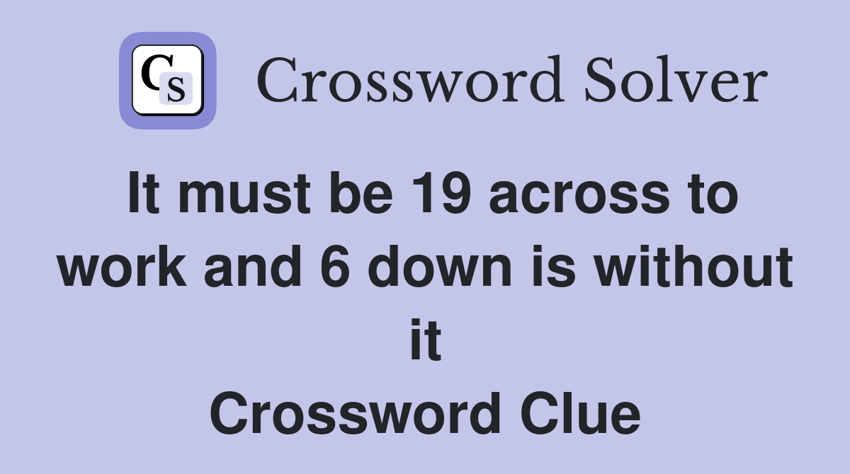 It must be 19 across to work and 6 down is without it Crossword Clue