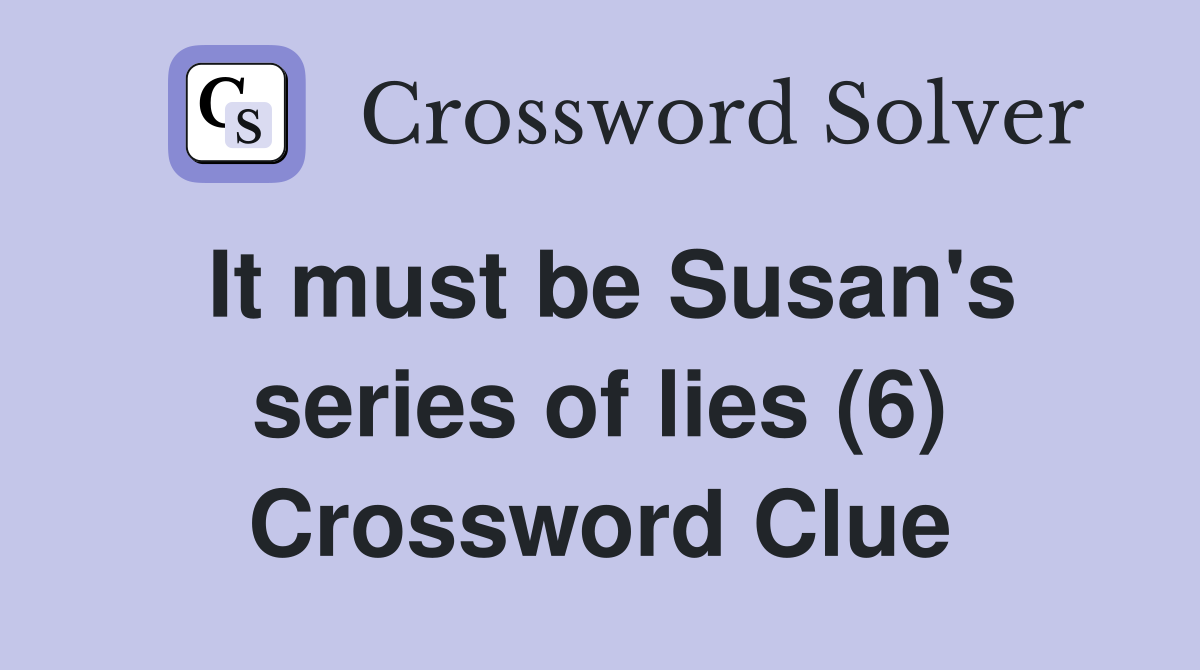 It must be Susan's series of lies (6) Crossword Clue