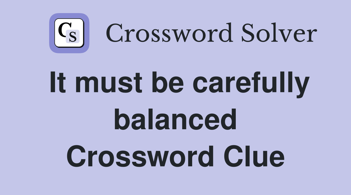It must be carefully balanced Crossword Clue