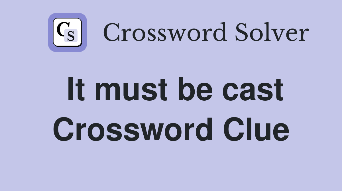 It must be cast Crossword Clue