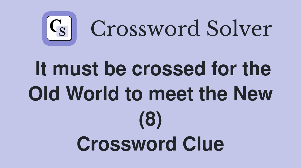 It must be crossed for the Old World to meet the New (8) Crossword Clue