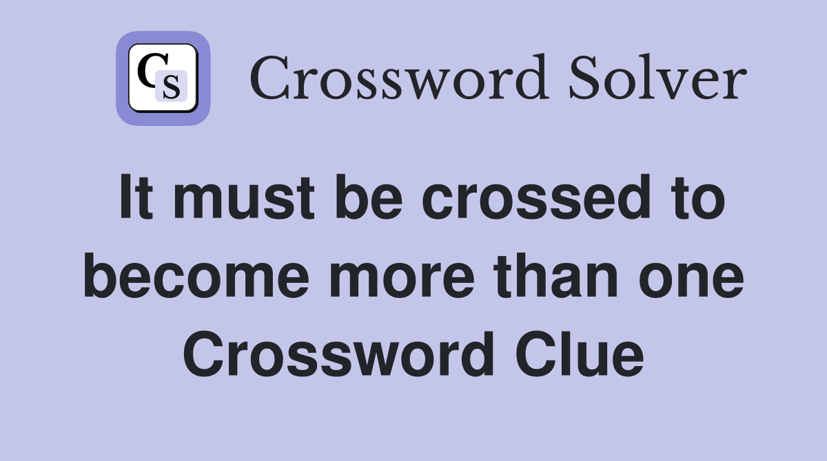 It must be crossed to become more than one Crossword Clue