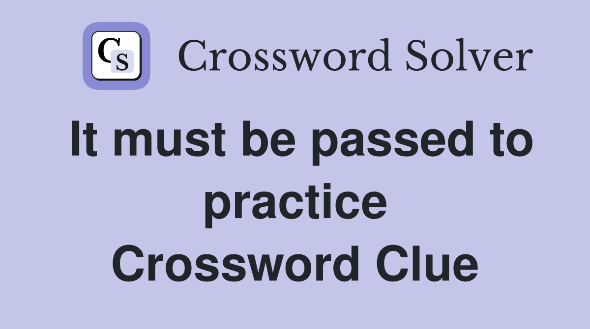 It must be passed to practice Crossword Clue