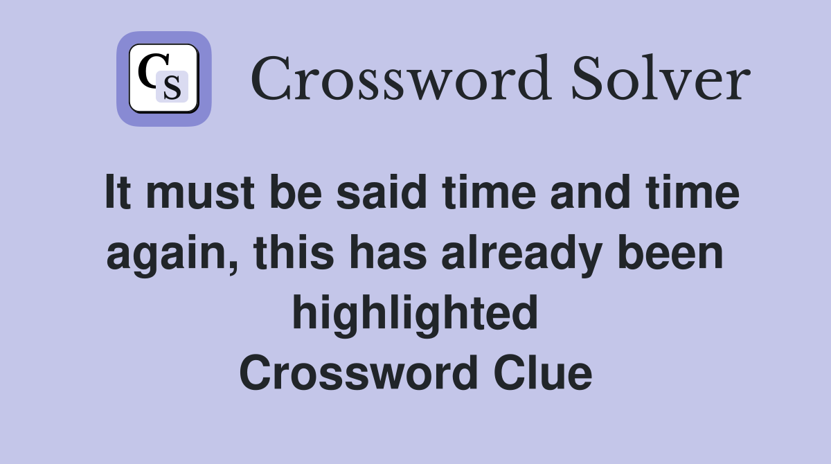 It must be said time and time again, this has already been highlighted Crossword Clue