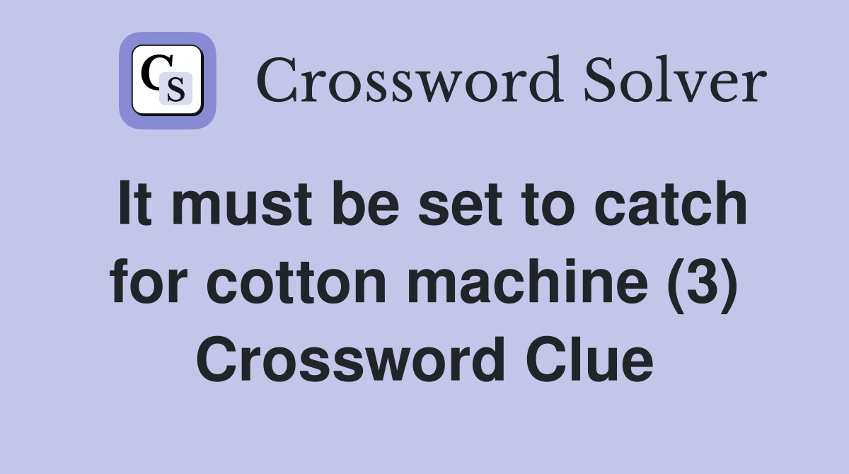 It must be set to catch for cotton machine (3) Crossword Clue