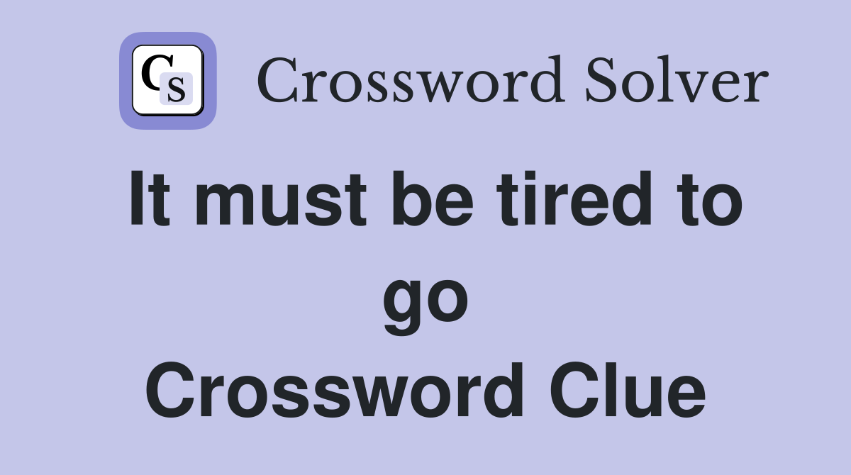 It must be tired to go Crossword Clue