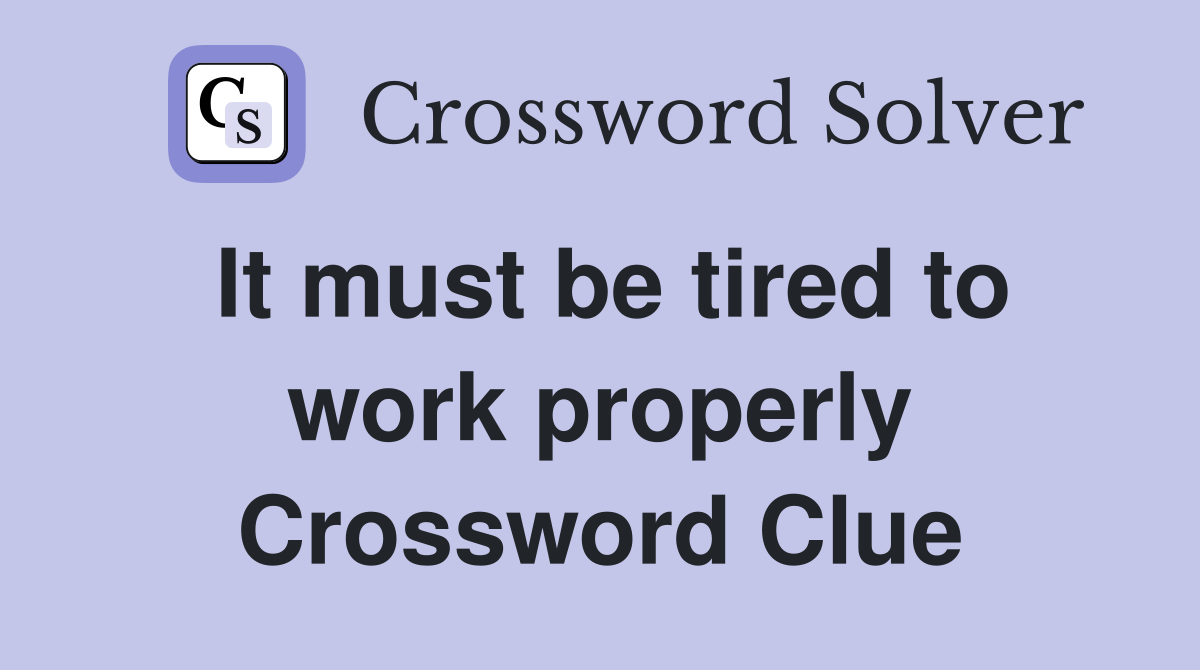 It must be tired to work properly Crossword Clue
