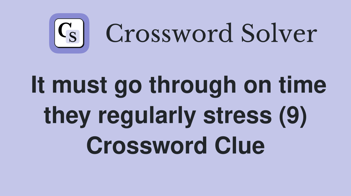 It must go through on time they regularly stress (9) Crossword Clue