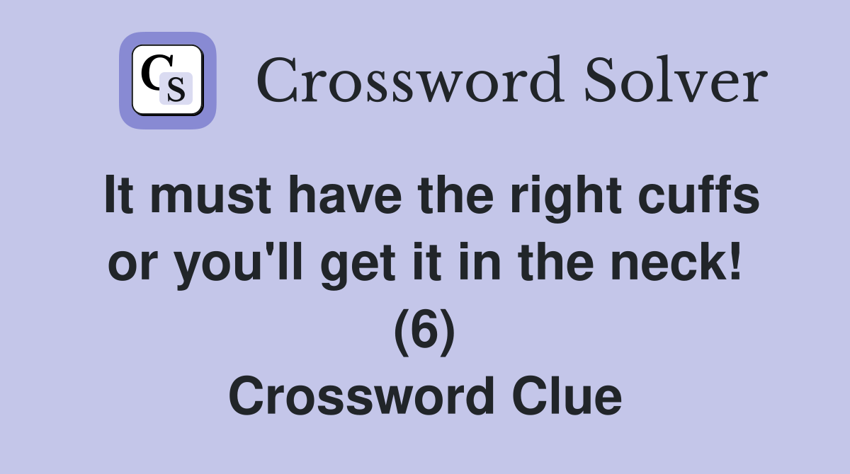 It must have the right cuffs or you'll get it in the neck! (6) Crossword Clue