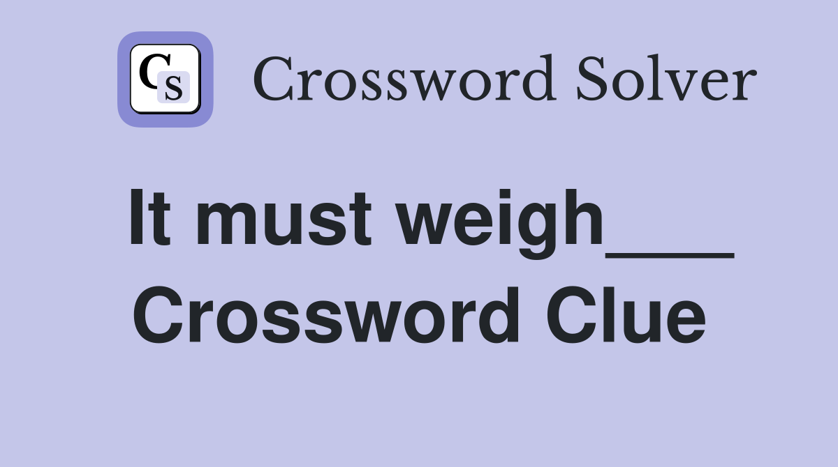 It must weigh___ Crossword Clue