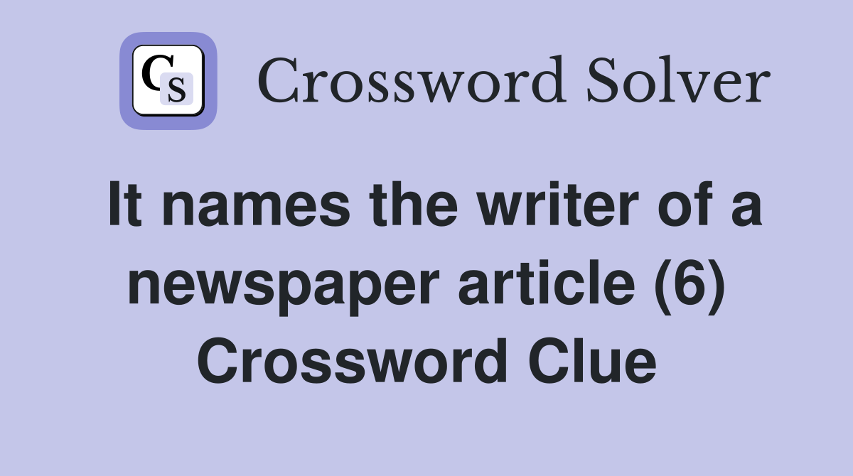It names the writer of a newspaper article (6) Crossword Clue