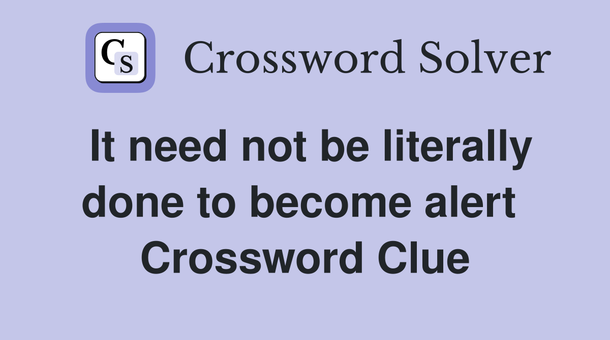 It need not be literally done to become alert  Crossword Clue