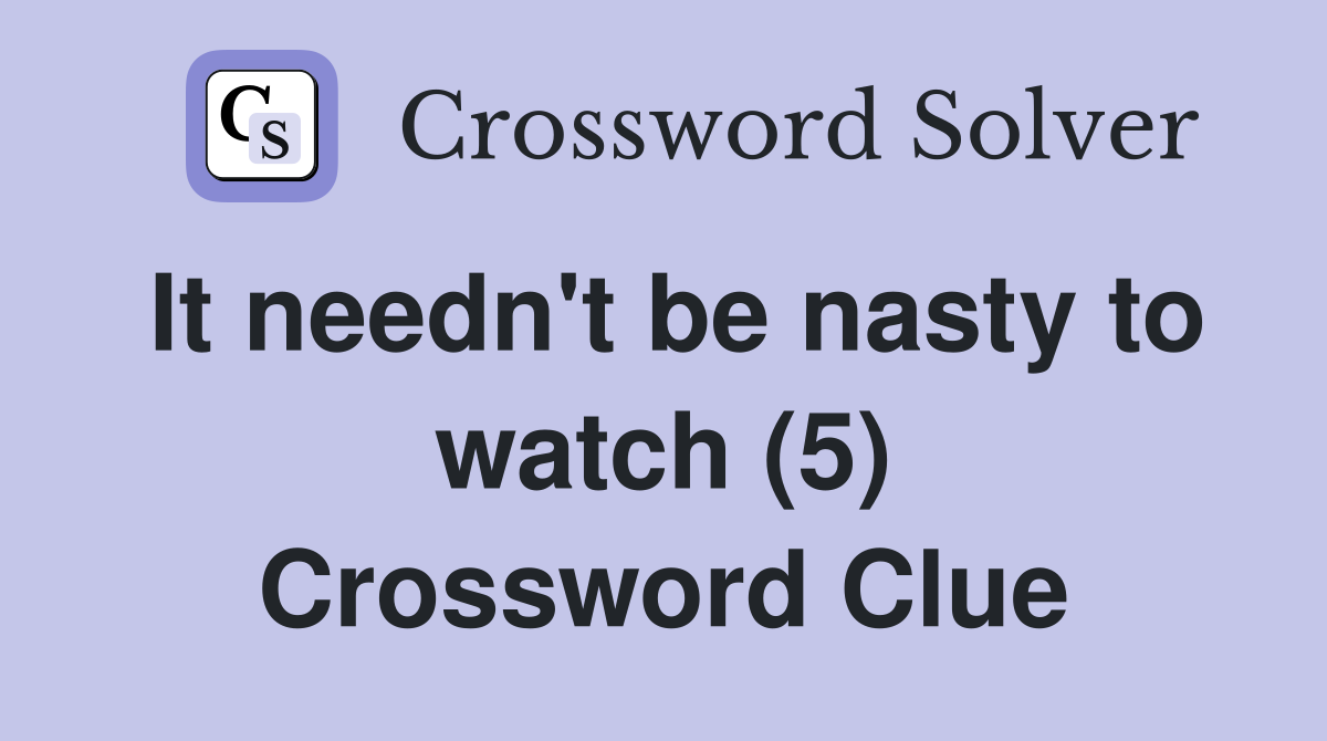 It needn't be nasty to watch (5) Crossword Clue
