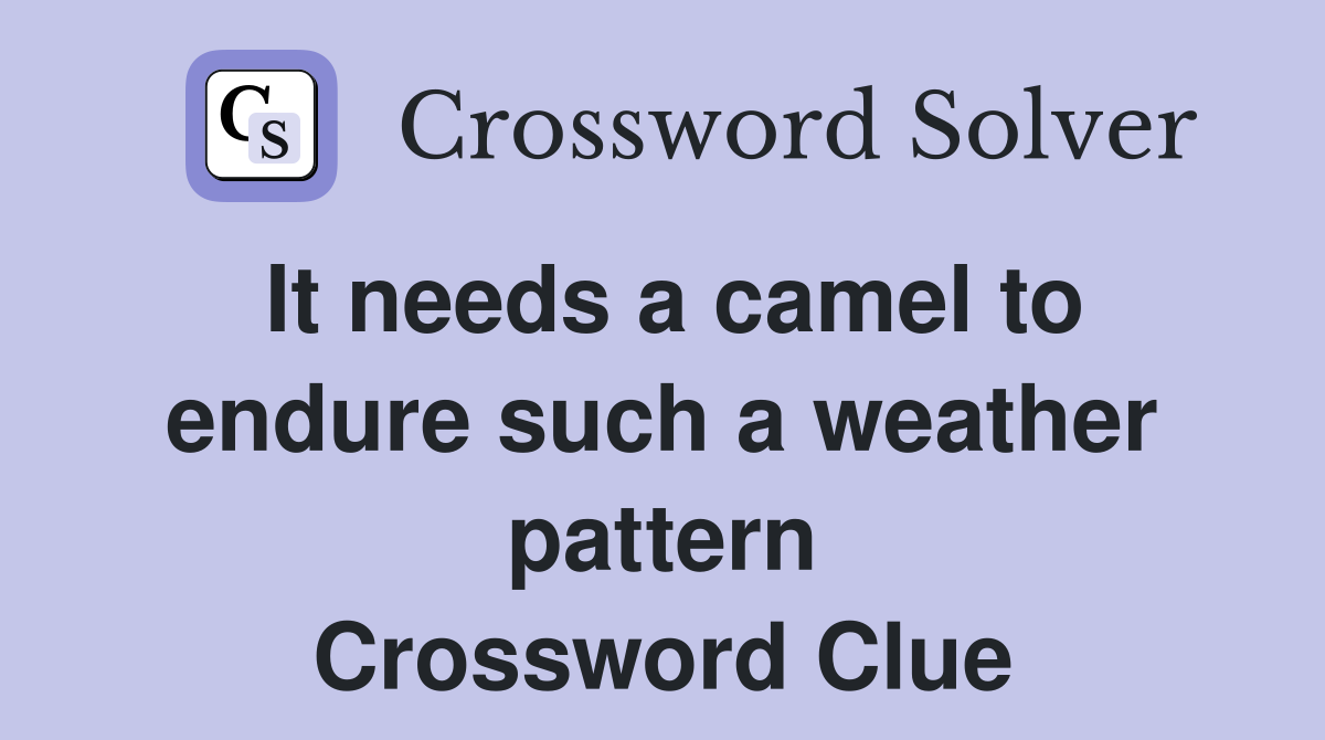 It needs a camel to endure such a weather pattern Crossword Clue