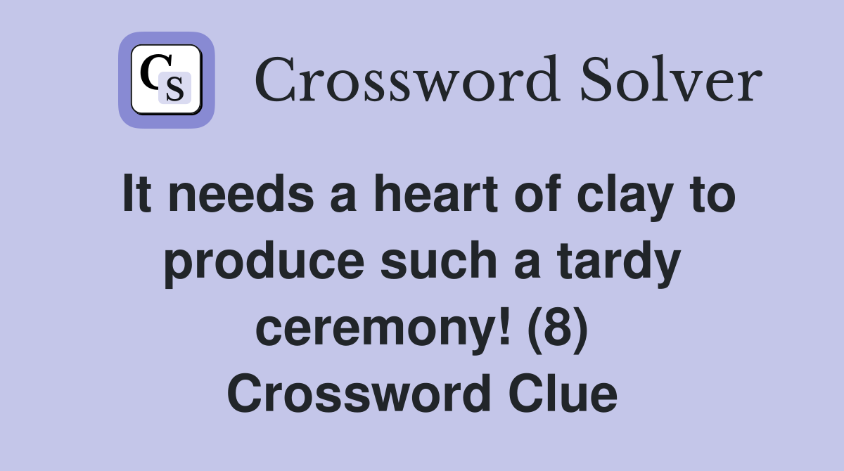 It needs a heart of clay to produce such a tardy ceremony! (8) Crossword Clue