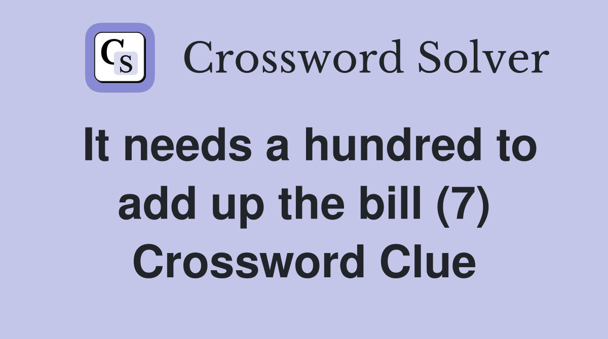 It needs a hundred to add up the bill (7) Crossword Clue