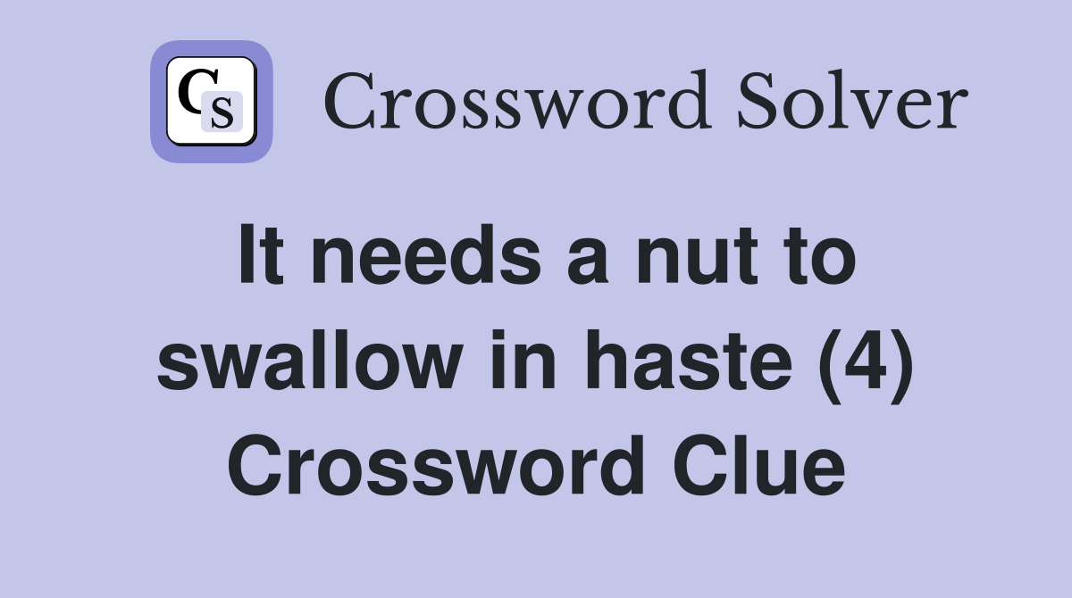 It needs a nut to swallow in haste (4) Crossword Clue