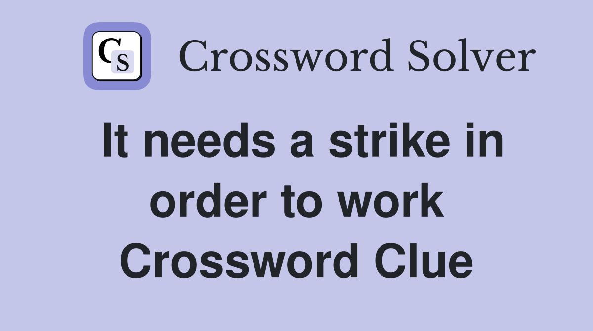 It needs a strike in order to work Crossword Clue