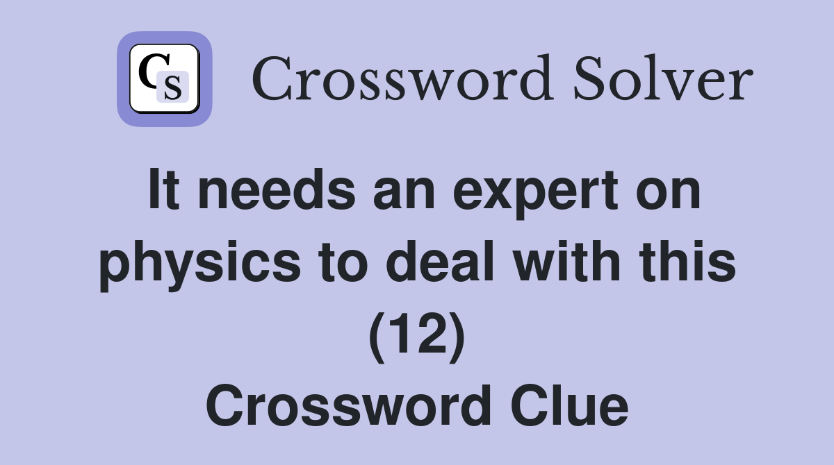 It needs an expert on physics to deal with this (12) Crossword Clue