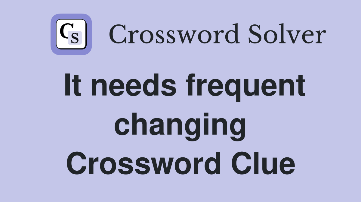 It needs frequent changing Crossword Clue