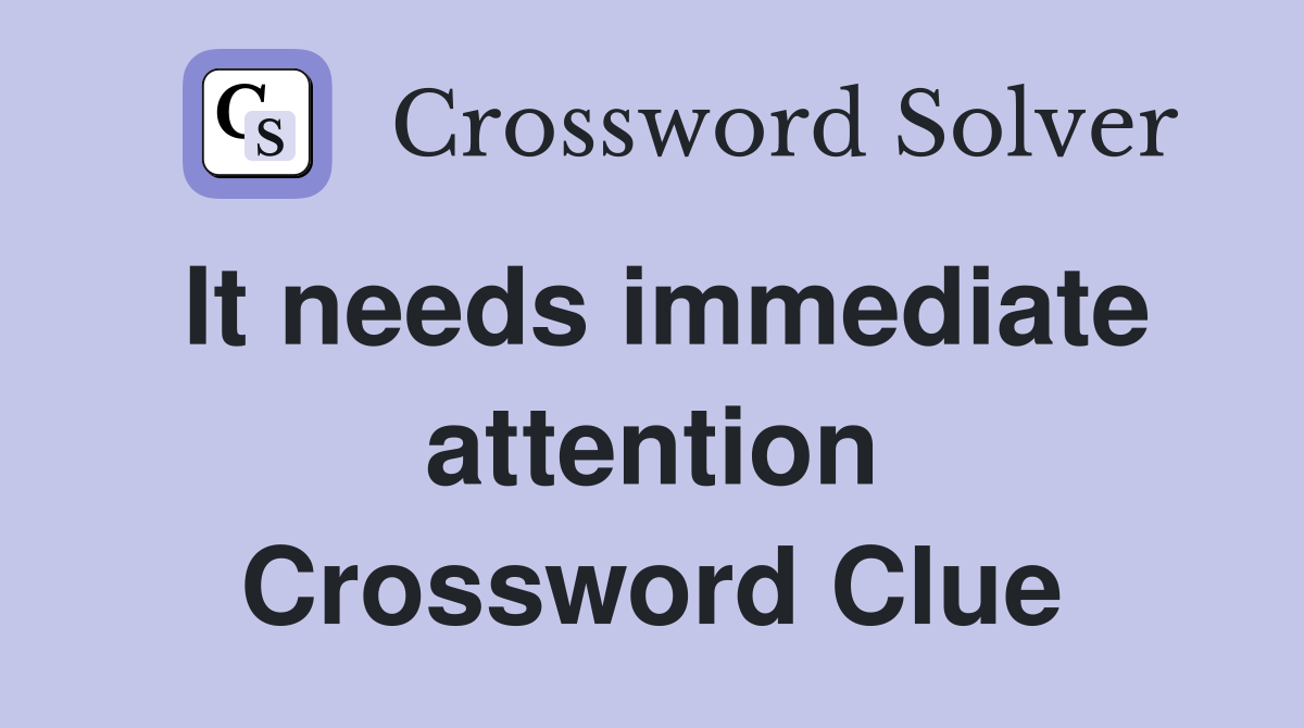 It needs immediate attention Crossword Clue