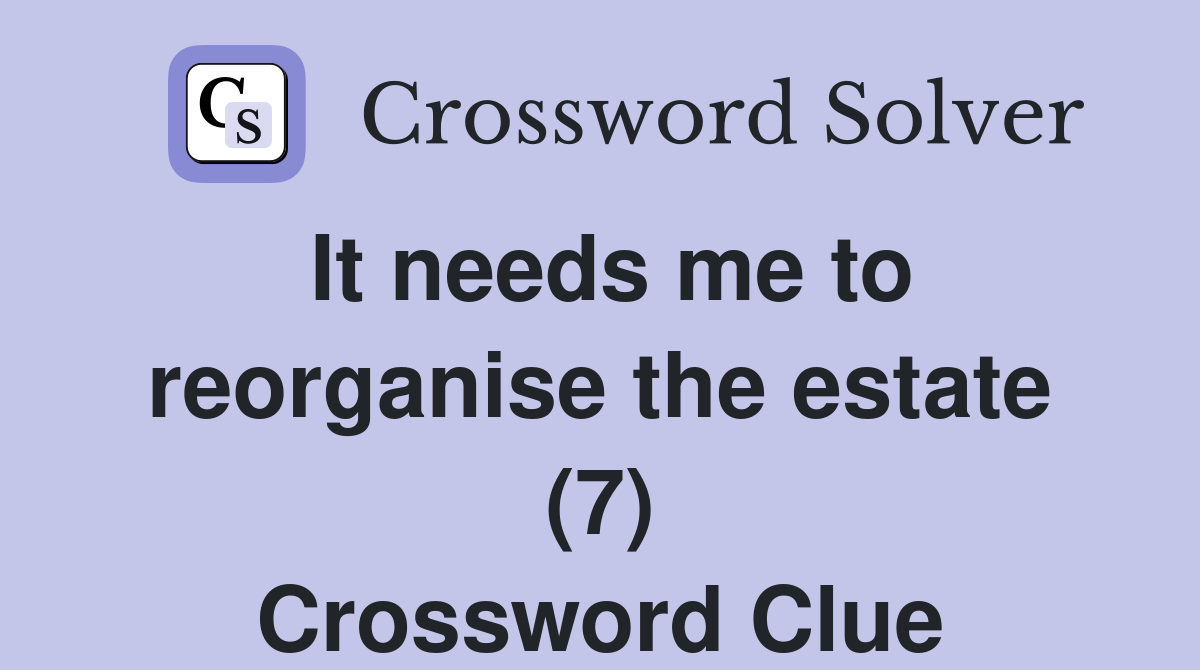It needs me to reorganise the estate (7) Crossword Clue