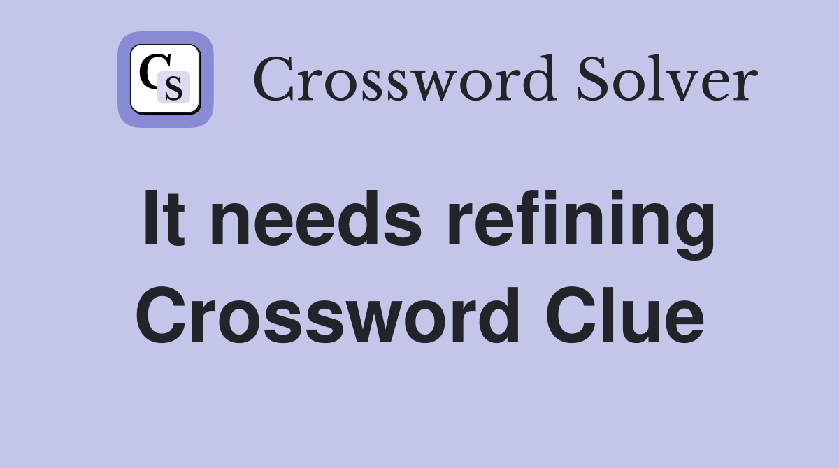 It needs refining Crossword Clue