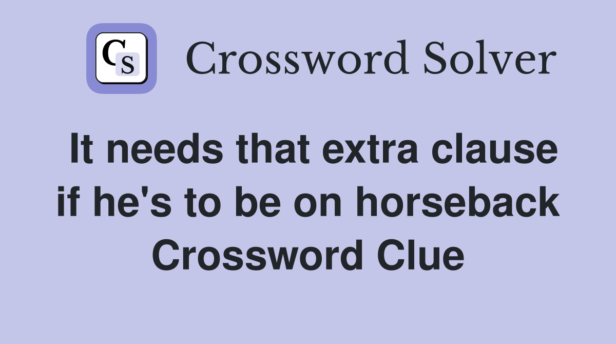 It needs that extra clause if he's to be on horseback Crossword Clue