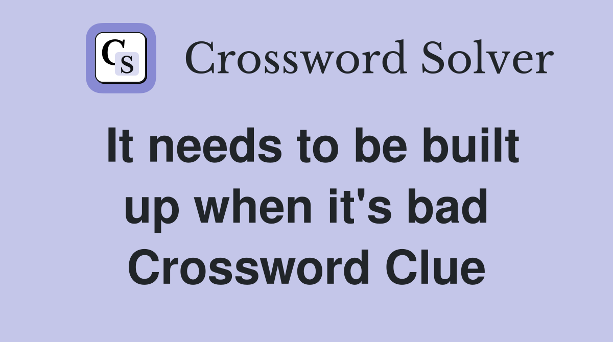 It needs to be built up when it's bad Crossword Clue