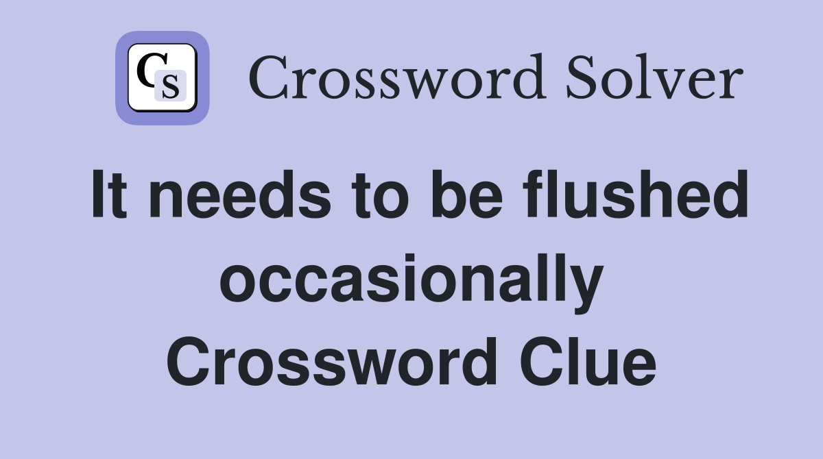 It needs to be flushed occasionally Crossword Clue