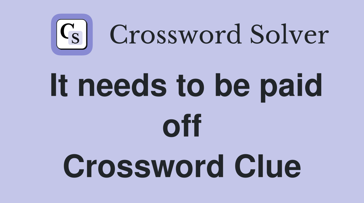 It needs to be paid off Crossword Clue