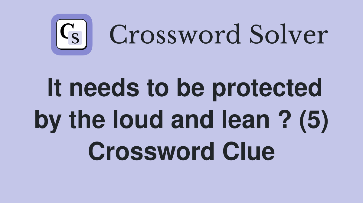 It needs to be protected by the loud and lean ? (5) Crossword Clue